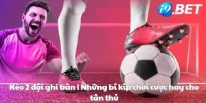 Kèo 2 đội ghi bàn | Những bí kíp chơi cược hay cho tân thủ